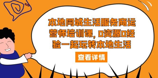 本地同城生活服务商运营师培训课，0资源0经验一起玩转本地生活-互创学社