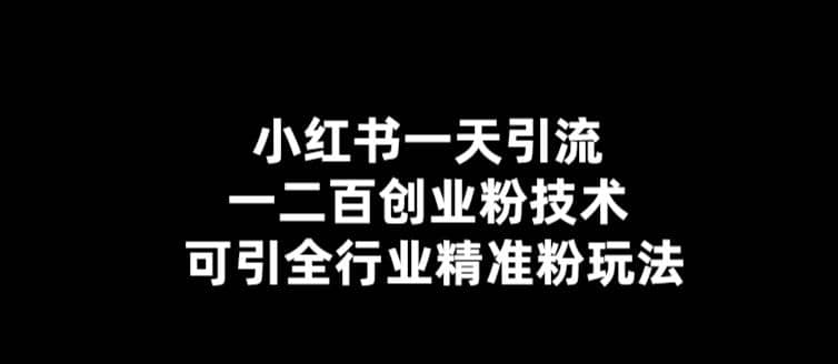 【引流必备】小红书一天引流一二百创业粉技术，可引全行业精准粉玩法-互创学社