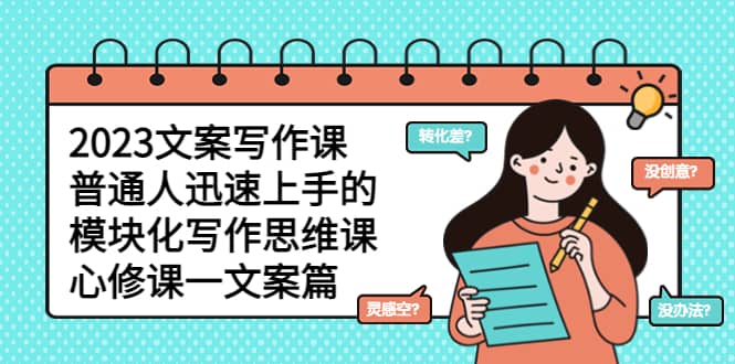 2023文案写作课，普通人迅速上手的，模块化写作思维课（心修课一文案篇）-互创学社