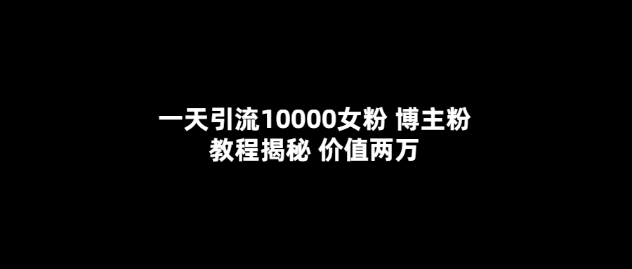 一天引流10000女粉，博主粉教程揭秘（价值两万）-互创学社