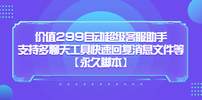 价值299自动超级客服助手，支持多聊天工具快速回复消息文件等-互创学社