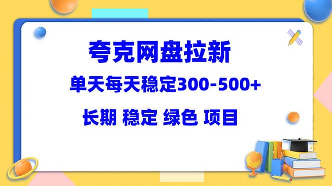 夸克网盘拉新项目：单天稳定300-500＋长期 稳定 绿色（教程+资料素材）-互创学社