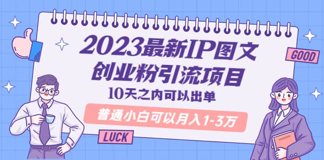 2023最新IP图文创业粉引流项目，10天之内可以出单 普通小白可以月入1-3万-互创学社