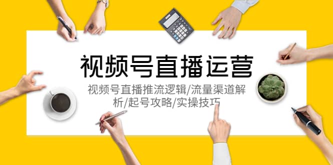 视频号直播运营，视频号直播推流逻辑/流量渠道解析/起号攻略/实操技巧-互创学社