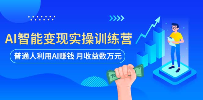 AI智能变现实操训练营：普通人利用AI赚钱 月收益数万元（全套课程+文档）-互创学社