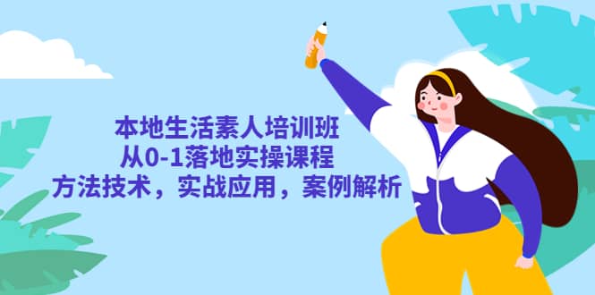 本地生活素人培训班：从0-1落地实操课程，方法技术，实战应用，案例解析-互创学社
