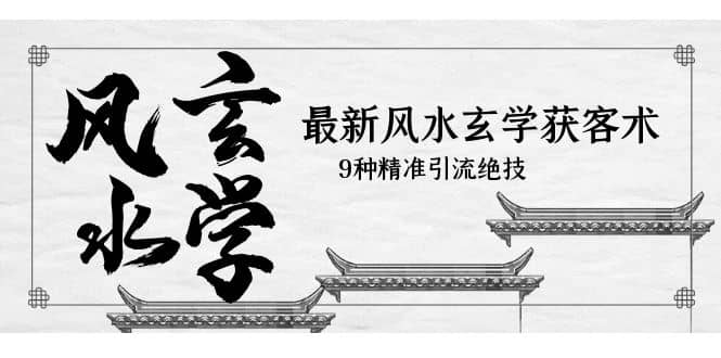 最新风水玄学-获客术，9种精准引流绝技（专题课）-互创学社