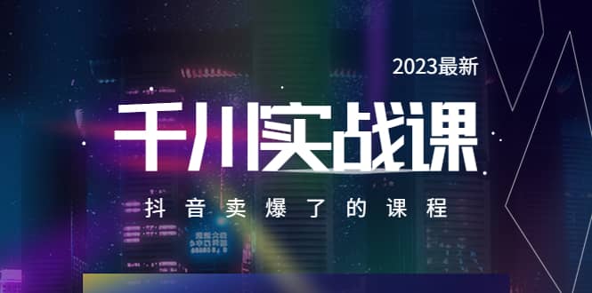 2023最新千川实操课，抖音卖爆了的课程（20节视频课）-互创学社