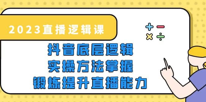 2023直播·逻辑课，抖音底层逻辑+实操方法掌握，锻炼提升直播能力-互创学社