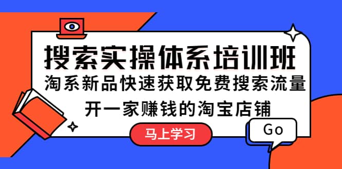搜索实操体系培训班：淘系新品快速获取免费搜索流量 开一家赚钱的淘宝店铺-互创学社