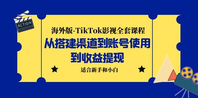 海外版-TikTok影视全套课程：从搭建渠道到账号使用到收益提现 小白可操作-互创学社