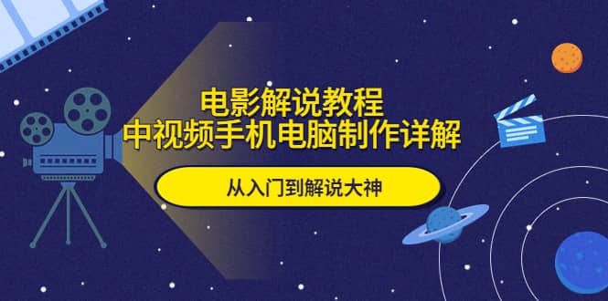 电影解说教程，中视频手机电脑制作详解，从入门到解说大神-互创学社