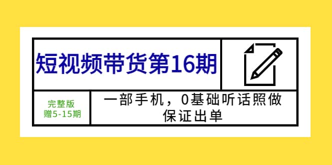 短视频带货第16期：一部手机，0基础听话照做，保证出单-互创学社