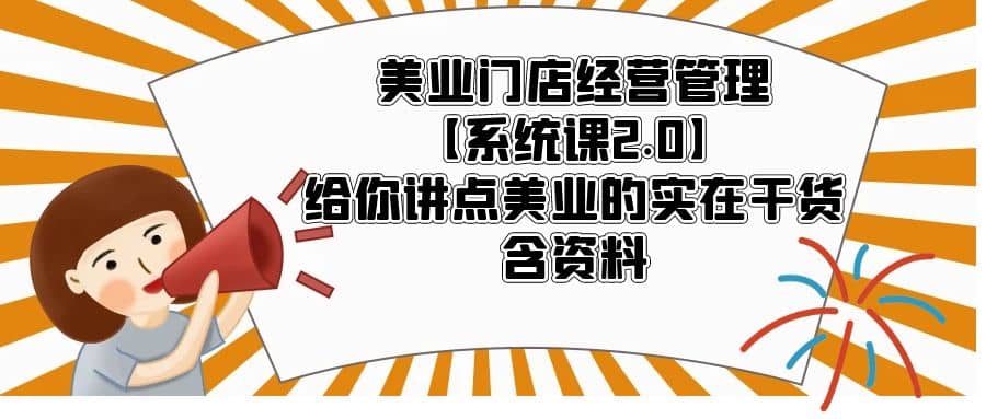 美业门店经营管理【系统课2.0】给你讲点美业的实在干货，含资料-互创学社