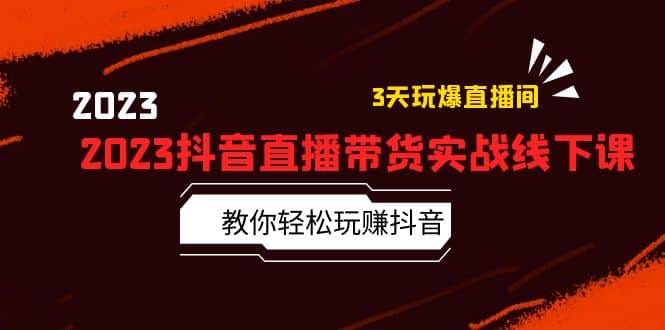 2023抖音直播带货实战线下课：教你轻松玩赚抖音，3天玩爆·直播间-互创学社