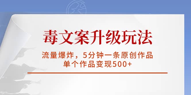 毒文案升级玩法，流量爆炸，5分钟一条原创作品，单个作品变现500+-互创学社