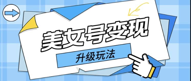 日入500+美女号变现最新升级玩法（详细实操教程）-互创学社