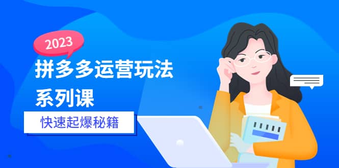 2023拼多多运营-玩法系列课—-快速起爆秘籍【更新-25节课】-互创学社