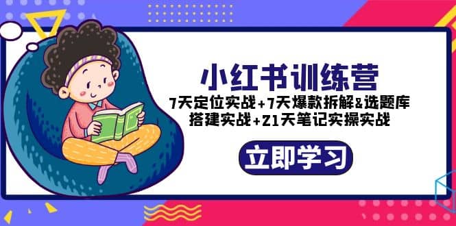 小红书训练营：7天定位实战+7天爆款拆解+选题库搭建实战+21天笔记实操实战-互创学社