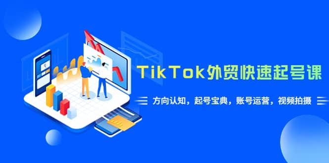 TikTok/外贸·快速起号课，方向认知，起号宝典，账号运营，视频拍摄(33节)-互创学社