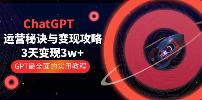 ChatGPT运营-秘诀与变现攻略：3天变现1w+ GPT最全面的实用教程（100节课）-互创学社