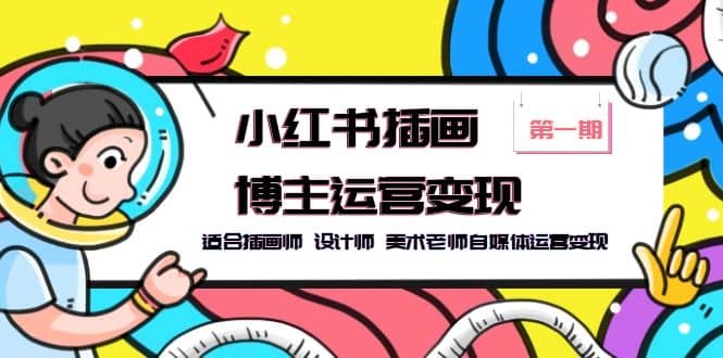 小红书插画博主运营变现-第1期，适合插画师 设计师 美术老师自媒体运营变现-互创学社