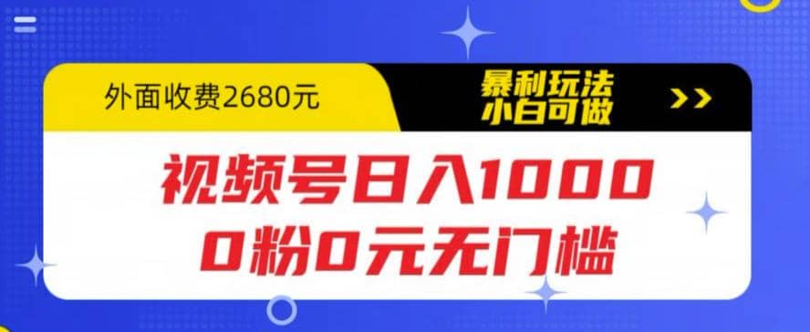 视频号日入1000，0粉0元无门槛，暴利玩法，小白可做，拆解教程-互创学社