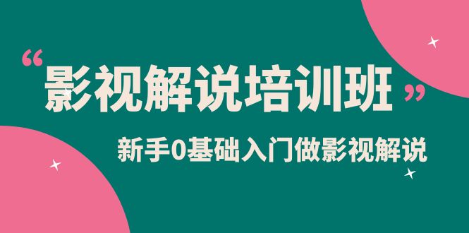 影视解说实战培训班，新手0基础入门做影视解说（10节视频课）-互创学社