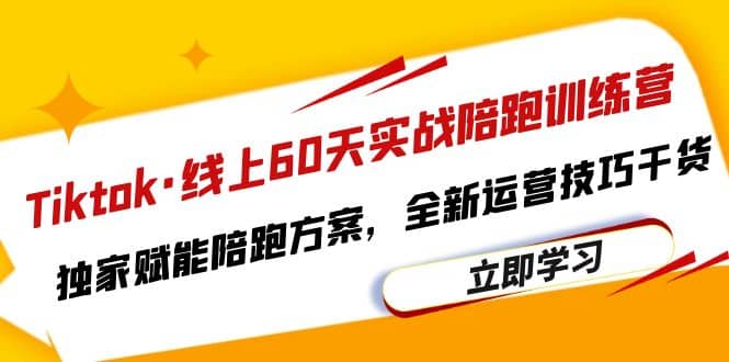 Tiktok·线上60天实战陪跑训练营，独家赋能陪跑方案，全新运营技巧干货-互创学社