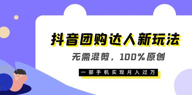 抖音团购达人新玩法，无需混剪，100%原创，一部手机实现月入过万-互创学社