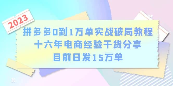 拼多多0到1万单实战破局教程，十六年电商经验干货分享，目前日发15万单-互创学社