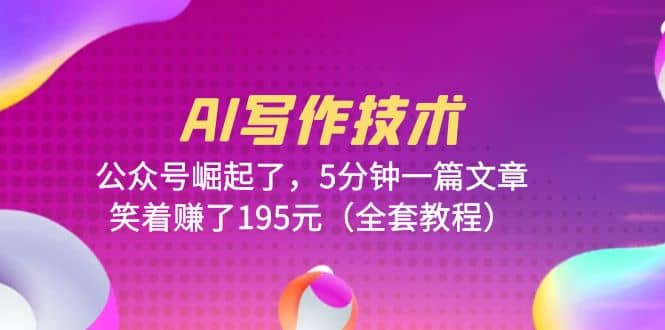 AI写作技术：公众号崛起了，5分钟一篇文章，笑着赚了195元（全套教程）-互创学社