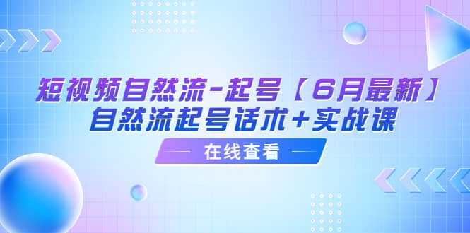 短视频自然流-起号【6月最新】自然流起号话术+实战课-互创学社