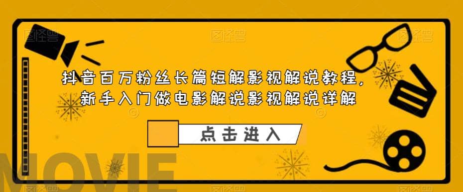 抖音百万粉丝长篇短解影视解说教程，新手入门做电影解说影视解说（8节课）-互创学社