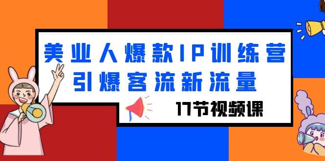 美业人爆款IP训练营，引爆客流新流量（17节视频课）-互创学社