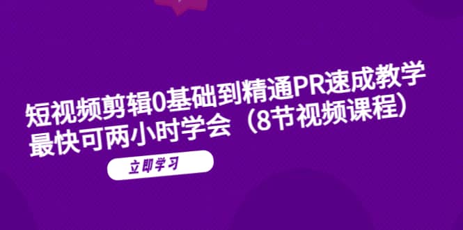 短视频剪辑0基础到精通PR速成教学：最快可两小时学会（8节视频课程）-互创学社