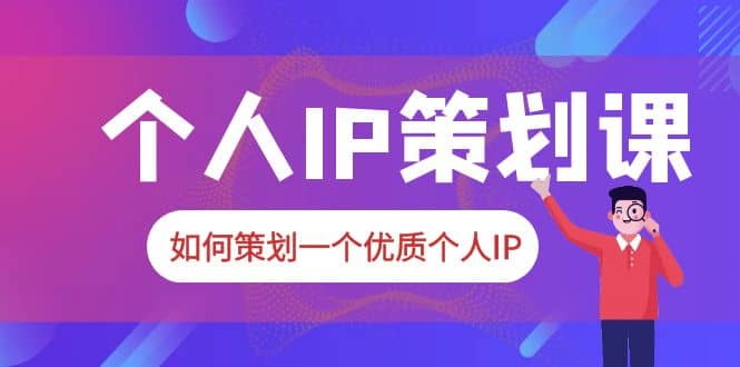2023普通人都能起飞的个人IP策划课，如何策划一个优质个人IP-互创学社