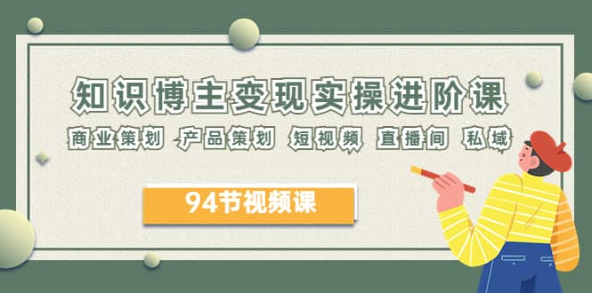 2023年知识-博主变现实操进阶课：商业策划 产品策划 短视频 直播间 私域-互创学社