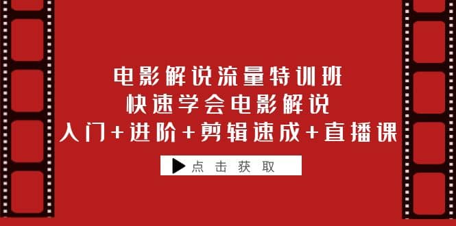 电影解说流量特训班：快速学会电影解说，入门+进阶+剪辑速成+直播课-互创学社