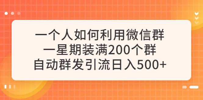 一个人如何利用微信群自动群发引流，一星期装满200个群，日入500+-互创学社
