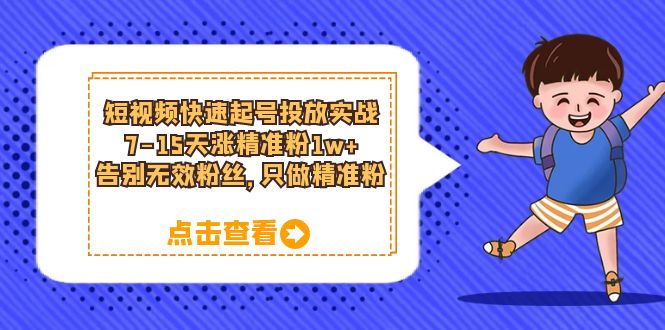 短视频快速起号·投放实战：7-15天涨精准粉1w+，告别无效粉丝，只做精准粉-互创学社