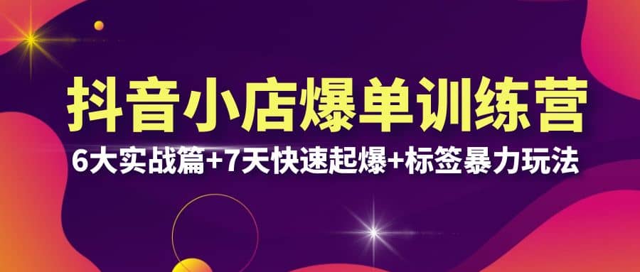 抖音小店爆单训练营VIP线下课：6大实战篇+7天快速起爆+标签暴力玩法(32节)-互创学社