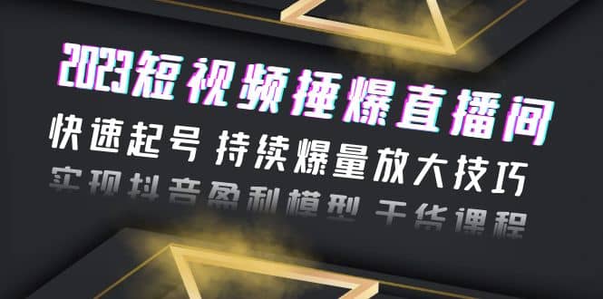 2023短视频捶爆直播间：快速起号 持续爆量放大技巧 实现抖音盈利模型 干货-互创学社