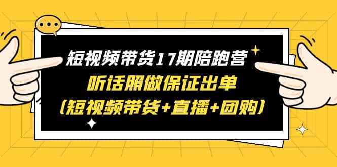 短视频带货17期陪跑营 听话照做保证出单（短视频带货+直播+团购）-互创学社