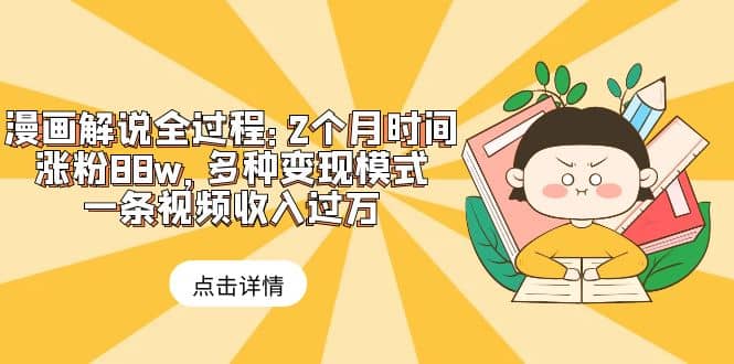 漫画解说全过程：2个月时间涨粉88w，多种变现模式，一条视频收入过万-互创学社