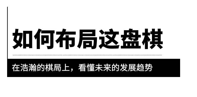 某公众号付费文章《如何布局这盘棋》在浩瀚的棋局上，看懂未来的发展趋势-互创学社