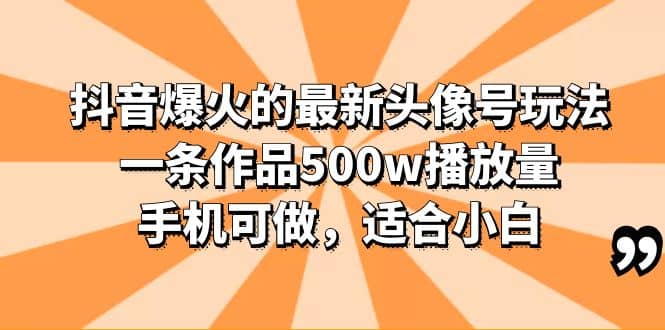 抖音爆火的最新头像号玩法，一条作品500w播放量，手机可做，适合小白-互创学社
