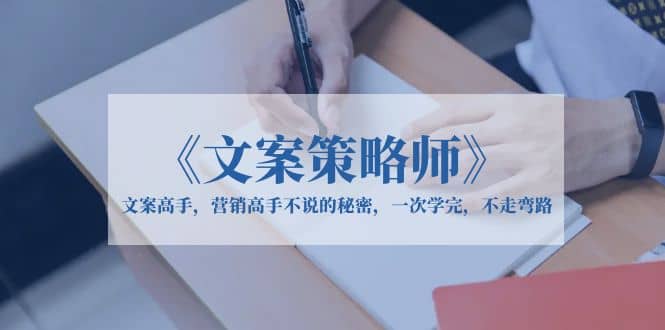 《文案策略师》文案高手，营销高手不说的秘密，一次学完，不走弯路-互创学社