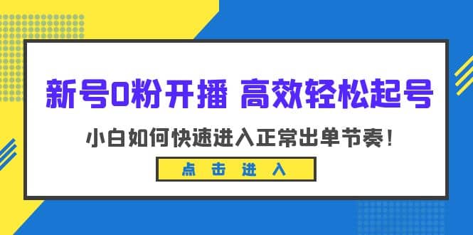 新号0粉开播-高效轻松起号：小白如何快速进入正常出单节奏（10节课）-互创学社