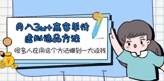 月入3w+高客单价虚拟选品方法，很多人在用这个方法赚到一大波钱！-互创学社